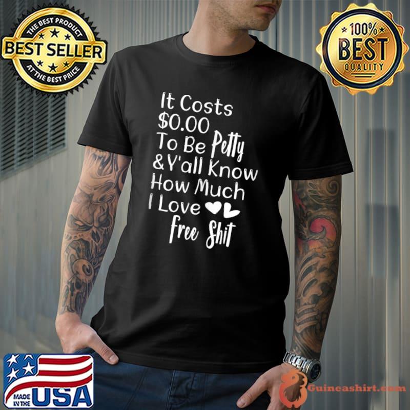 It Costs $0.00 To Be Petty And Y'all know Mow Much I Love It T-Shirt