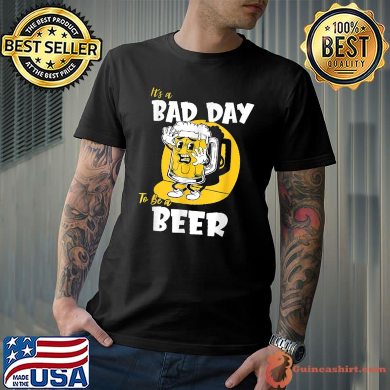 It's a Bad Day To Be A Beer T-Shirt Unisex