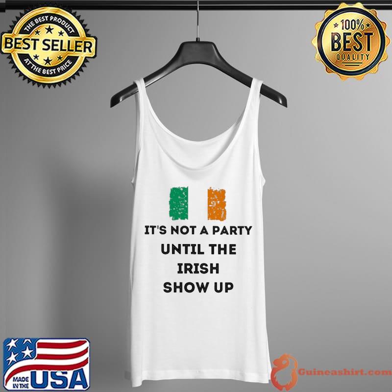 It's Not A Party Until The Irish Show Up Shirt Tank Top
