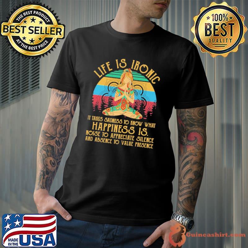 Life is ironic it takes sadness to know what happiness is vintage shirt