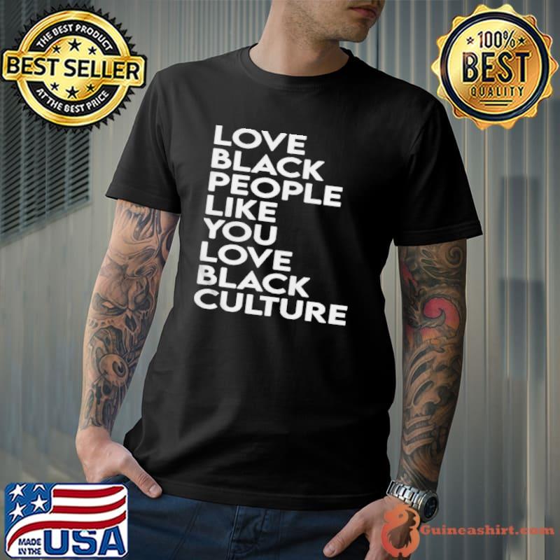 Love black people like you love black culture shirt