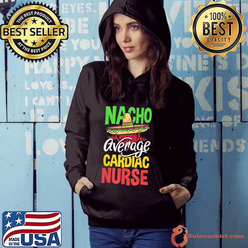 Nacho Average Cardiac Nurse Cardiac Nurse T-Shirt Hoodie