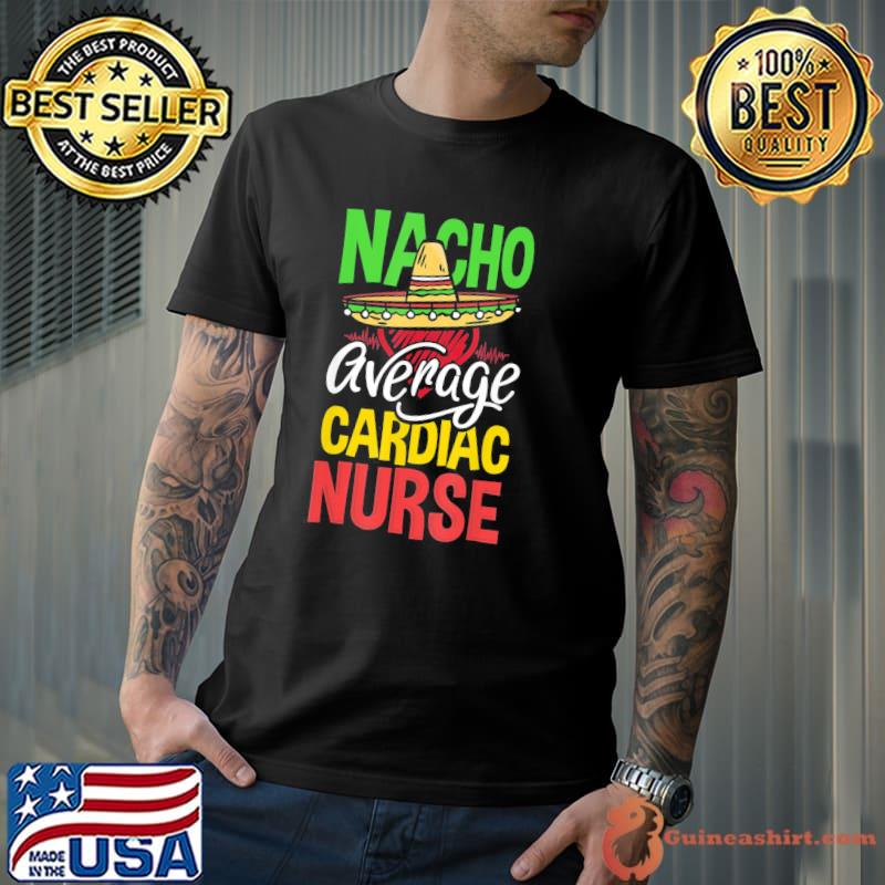 Nacho Average Cardiac Nurse Cardiac Nurse T-Shirt Unisex