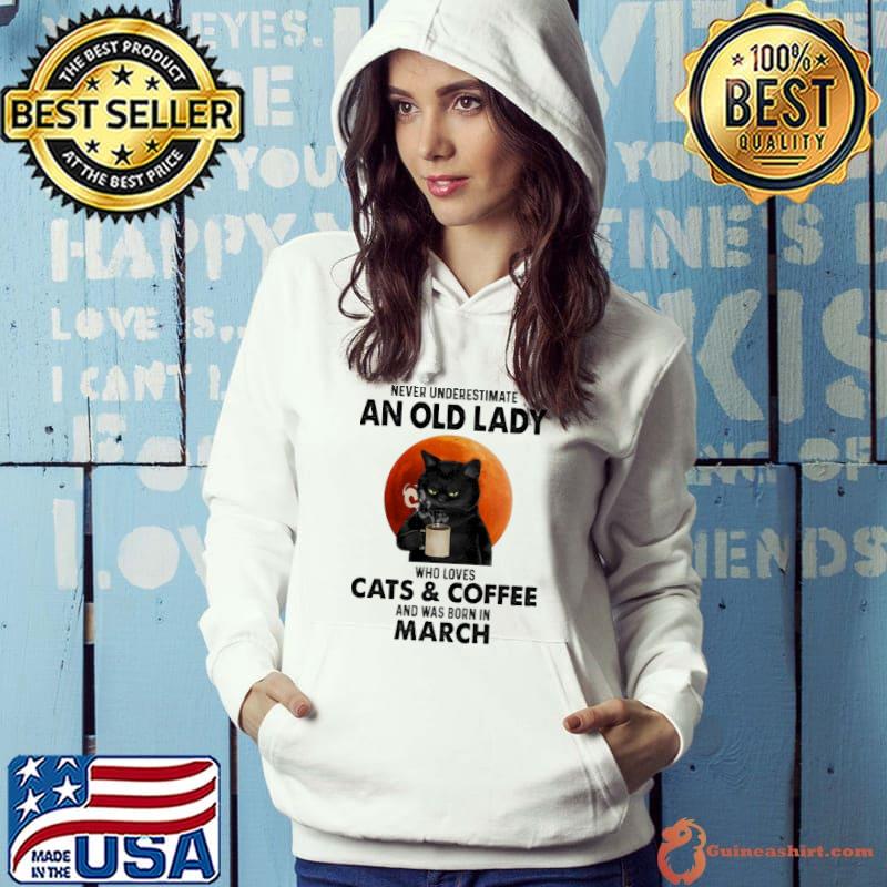 Never underestimate a old lady who loves Cats & Coffee and was born in March Hoodie