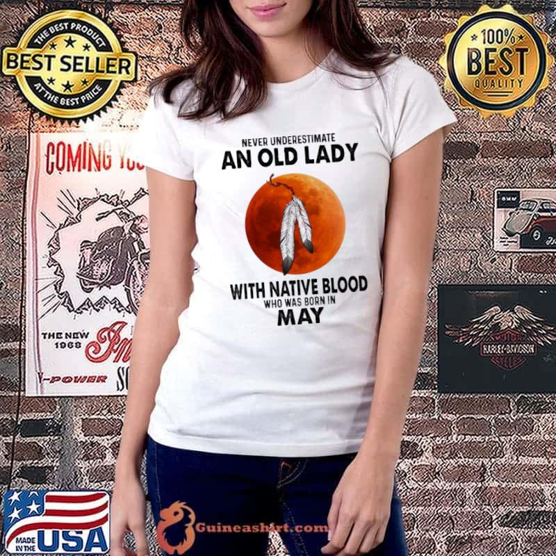 Never underestimate an old lady with native blood who was born in may shirt