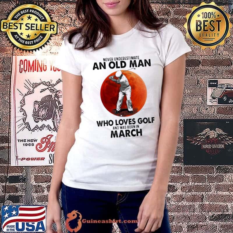 Never underestimate an old man who loves golf and was born in march shirt