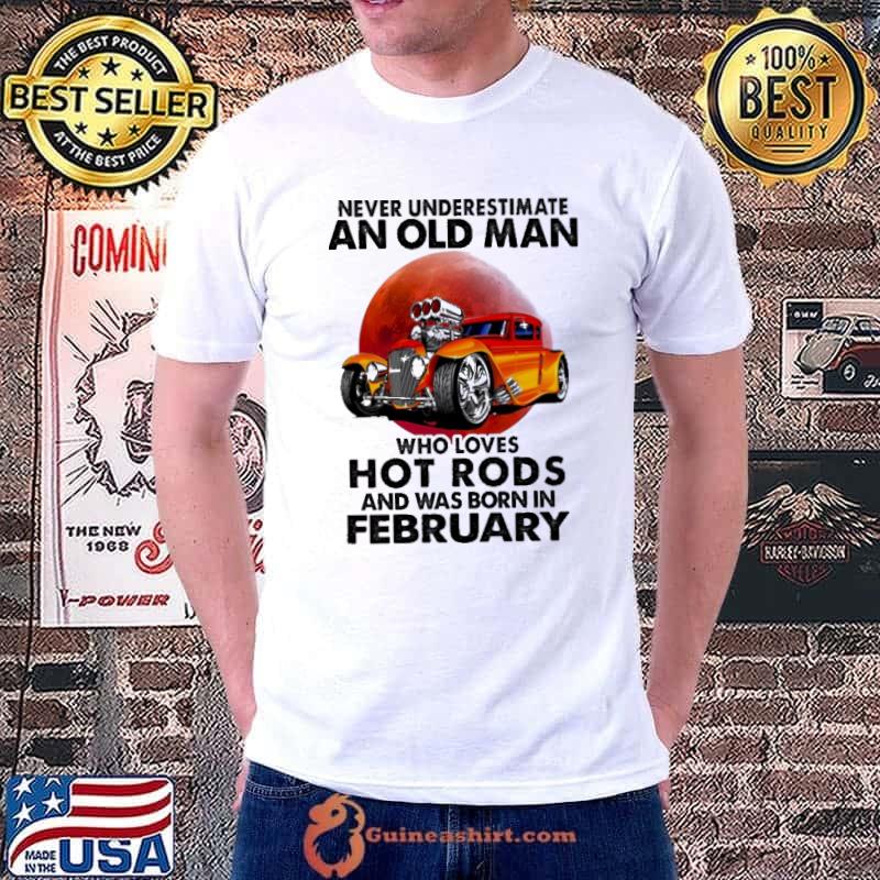 Never Underestimate An Old MAn Who Loves Hot Rods And Was Born In February Blood Moon Shirt