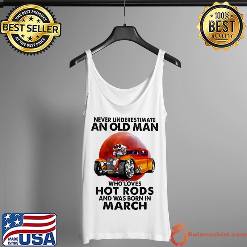 Never Underestimate An Old MAn Who Loves Hot Rods And Was Born In March Blood Moon Shirt Tank Top