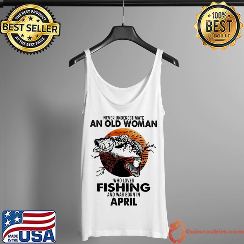 Never underestimate an old woman who loves fishing and was born in april Tank Top