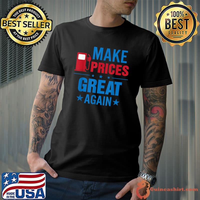 Pro Trump Supporter Make Gas Prices Great Again T-Shirt