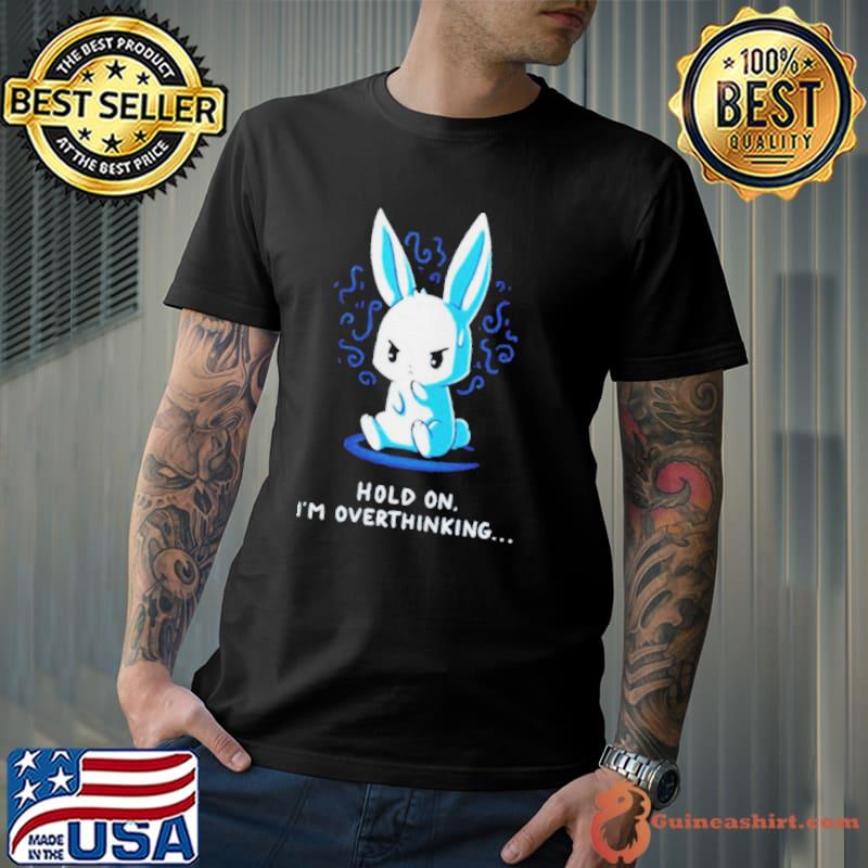 Rabbit hold on I'm overthinking shirt