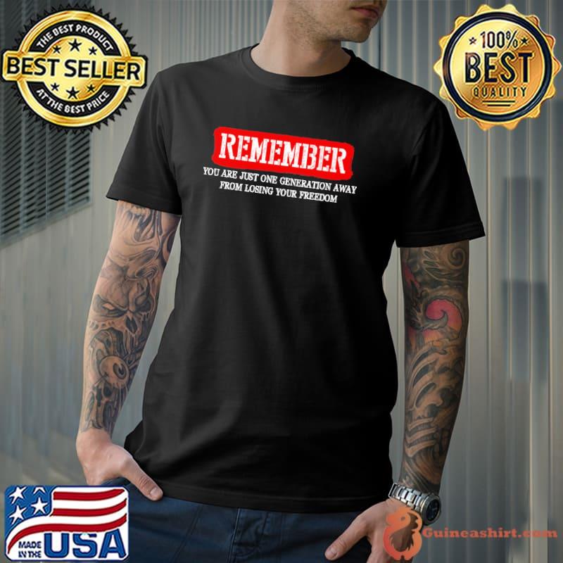 Remember You are just one generation away from losing your freedom Shirt