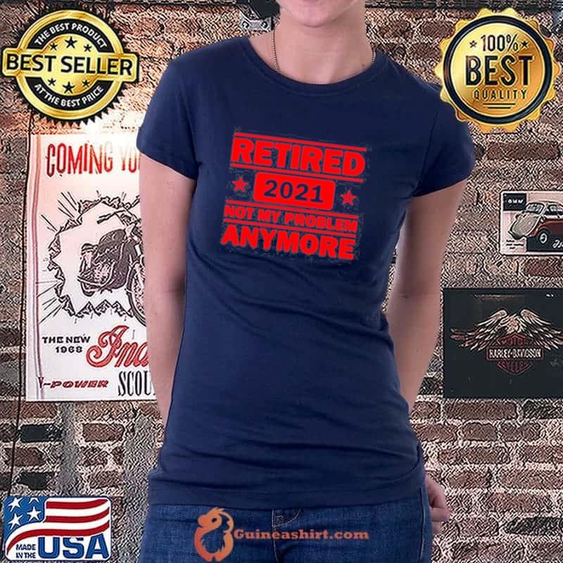 Retired 2021 not my problem anymore funny retirement shirt