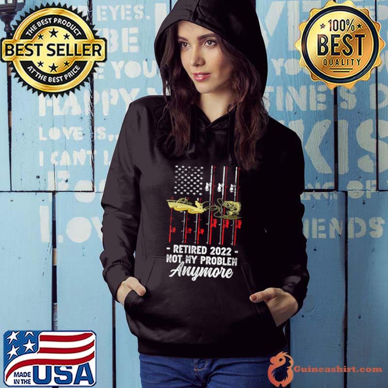 Retired 2022 Not My Problem Anymore, Fishing Fun Retirement T- Hoodie