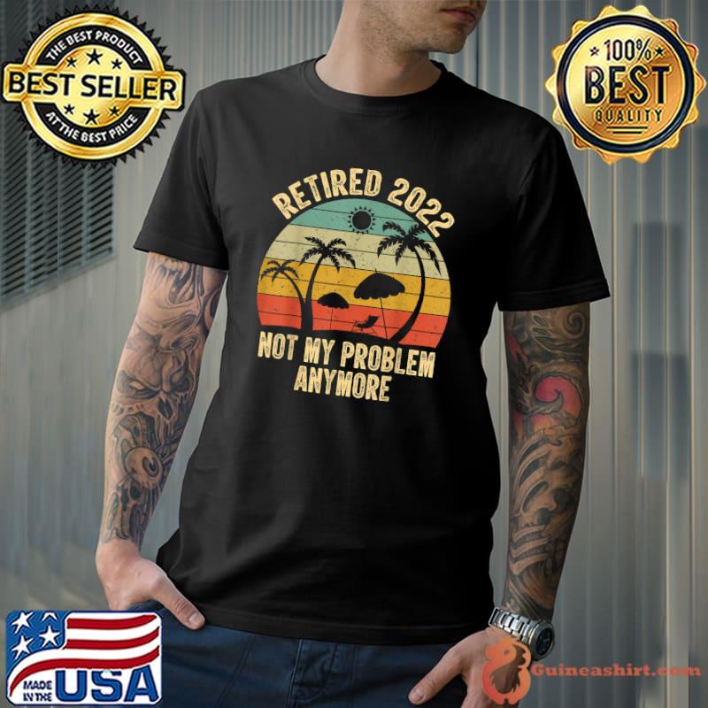 Retired 2022 Not My Problem Anymore Retro Retirement Teacher T-Shirt