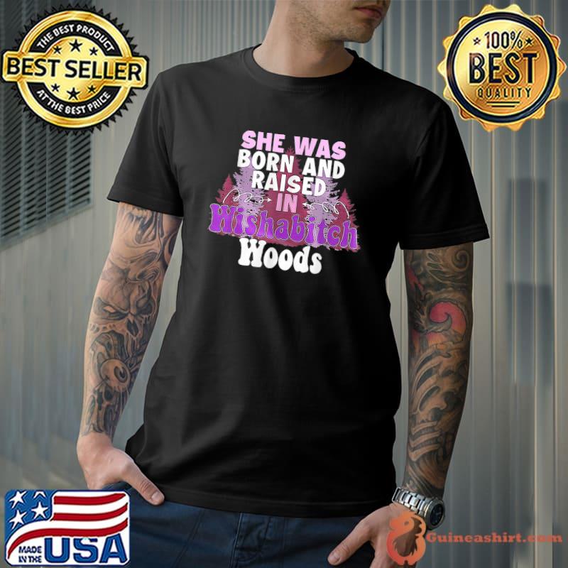 She Was Born And Raised In Wishabitch Woods T-Shirt Unisex