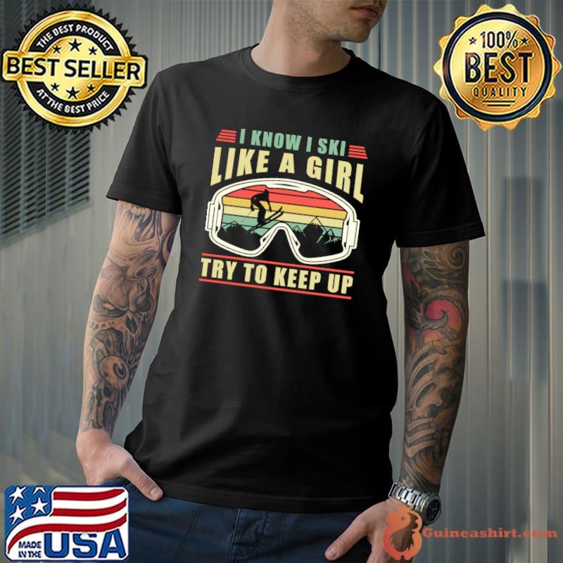 Skiing Goggles I Know I Ski Like A GirlTry To Keep Up Skier T-shirt