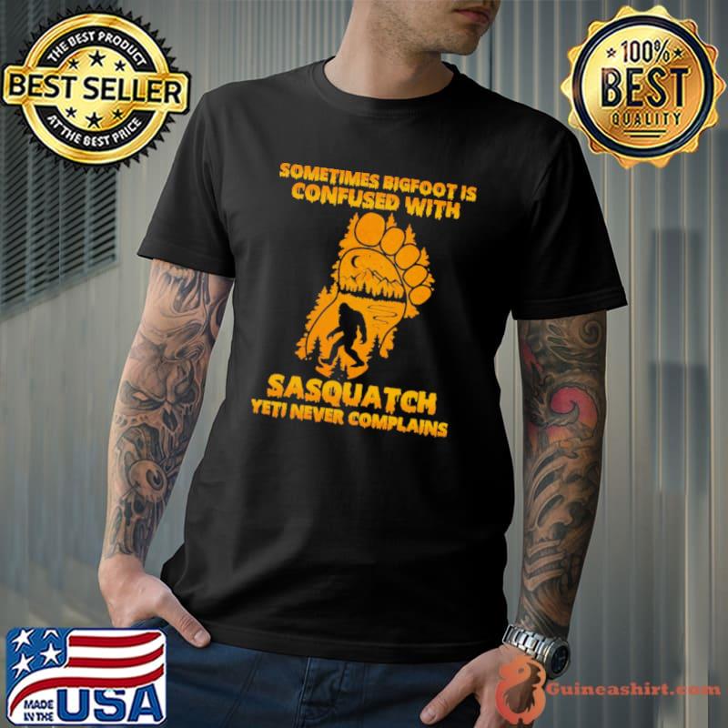 Sometimes bigfoot is confused with sasquatch yeti never complains shirt