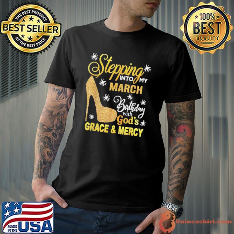 Stepping into my march birthday with gods grace and mercy shirt