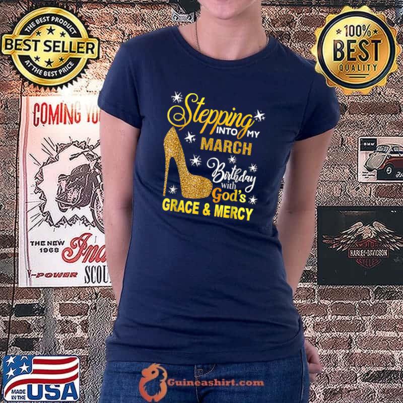 Stepping Into My March Birthday With Gods Grace And Mercy T-Shirt Ladiestee