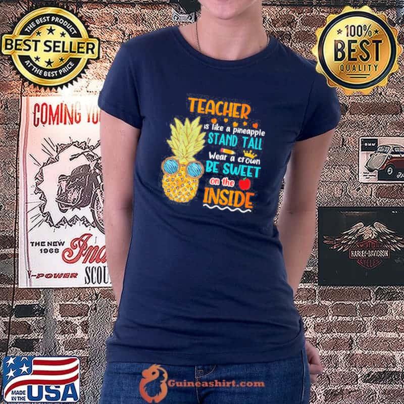 Teacher is like a pineapple stand tall wear a crown be sweet on the inside shirt
