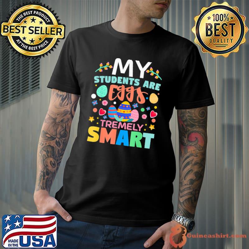 Teacher My Students Are Eggs Tremely Smart Happy Easter Day T-Shirt