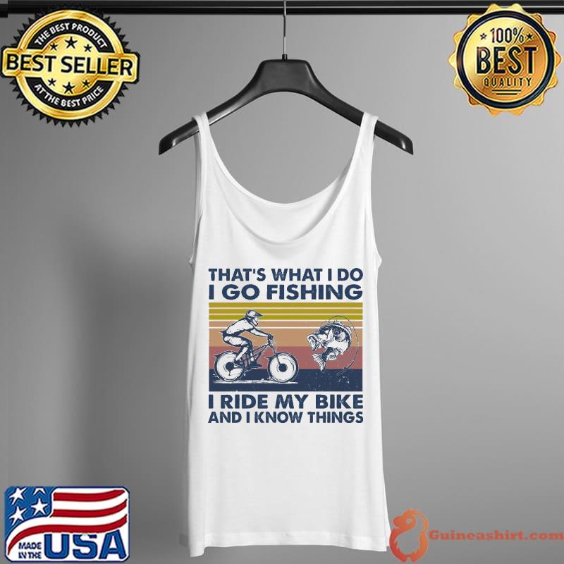 That's what I do I go fishing I ride my Bike and I know things Tank Top