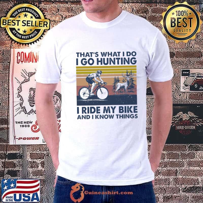That's what I do I go hunting i ride my bike and I know things shirt
