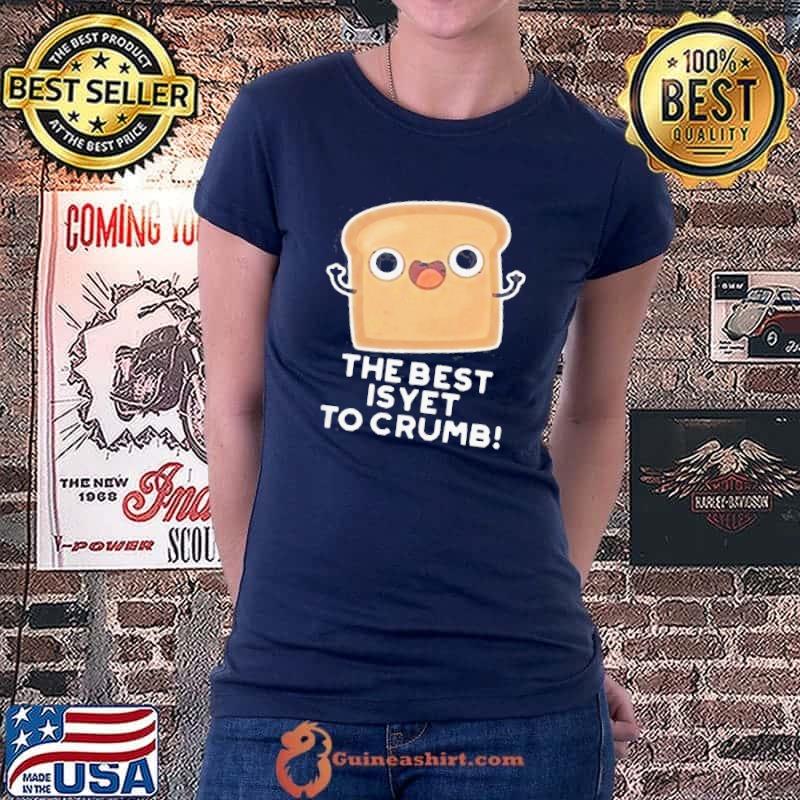 The best is yet to crumb merch shirt