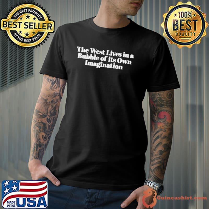 The west lives in a bubble of its own imagination shirt
