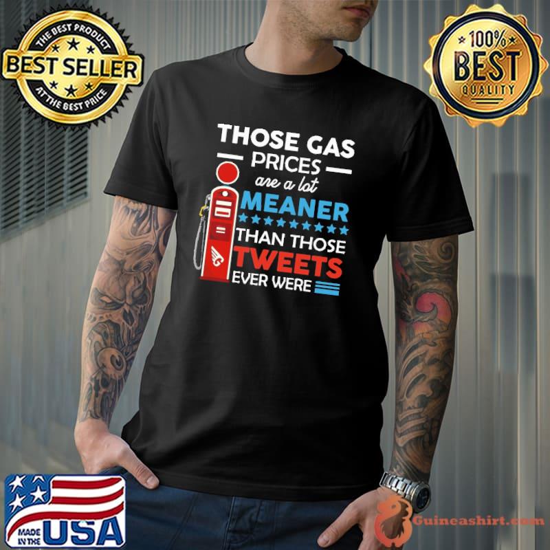 Those Gas Prices Are A Lot Meaner Than Those Tweets Ever Were Shirt