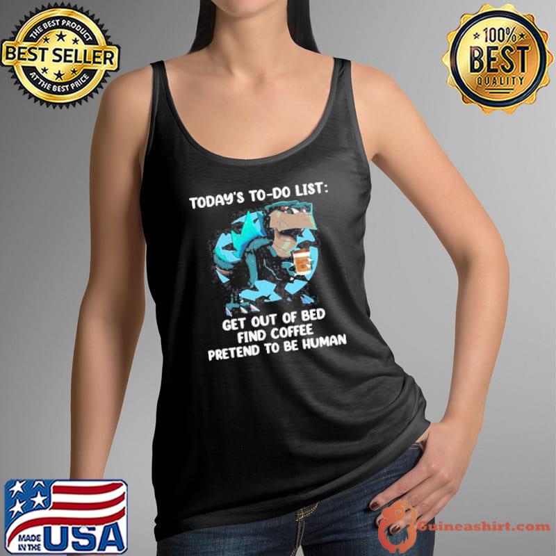TODAY’S TO DO LIST GET OUT OF BED FIND COFFEE PRETEND TO BE HUMAN DINOSAURS FUNNY T-SHIRT Tank Top