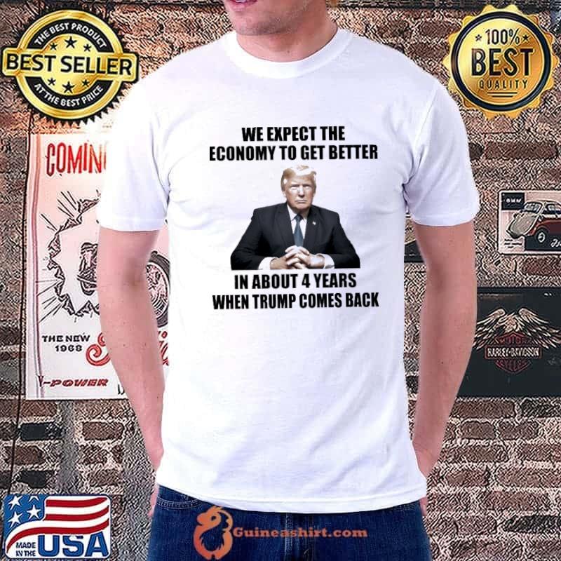 We Expect The Economy To Get Better In About 4 Years When Trump Comes Back shirt