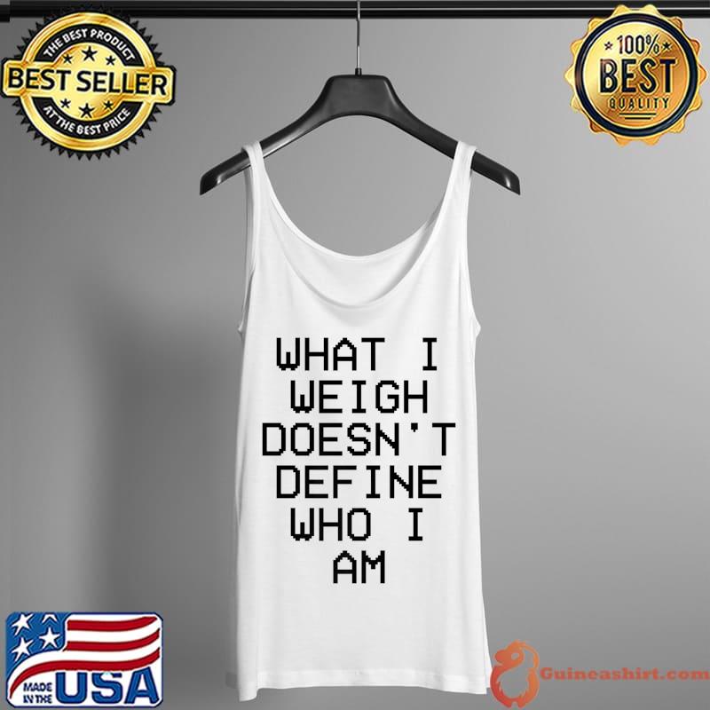 What I Weigh Doesn't Define Who I Am Quote Premium T-Shirt Tank Top
