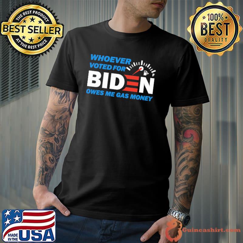 Whoever Voted For Biden Owes Me Gas Money Shirt