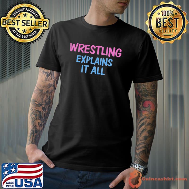 Wrestling explains it all shirt