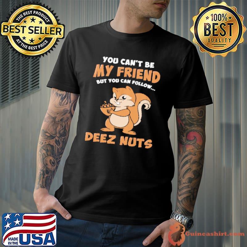 You Can't Be My friend but You Can Follow Deez Nuts Unisex