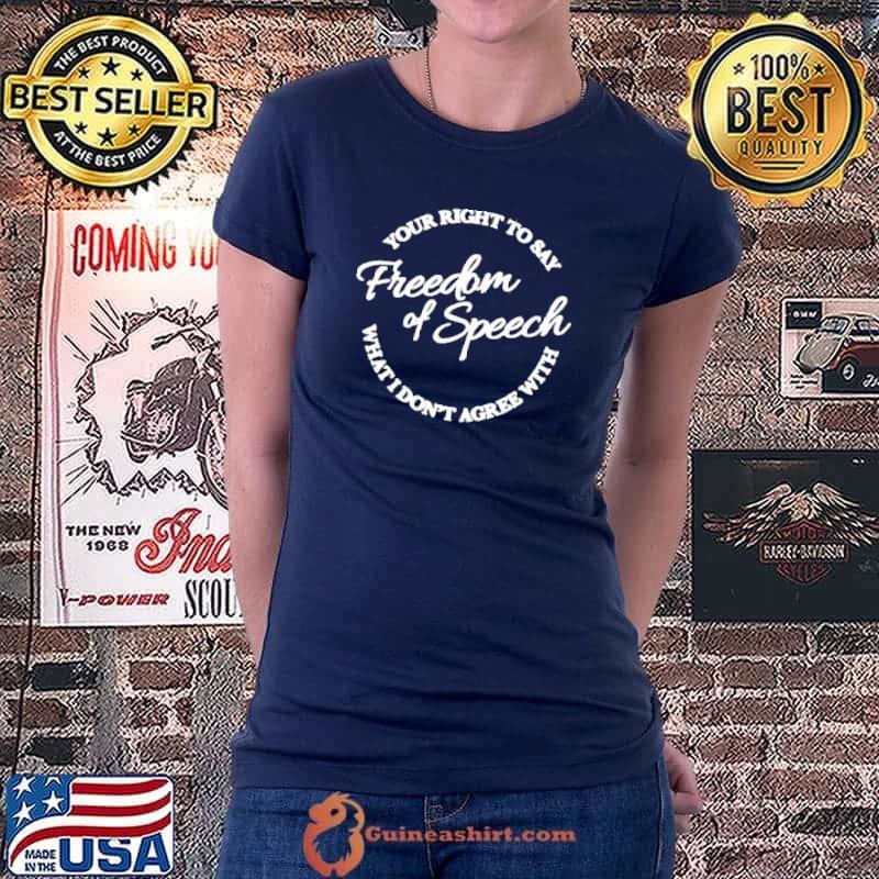 Your right to say what I don't agree with freedom of speech shirt