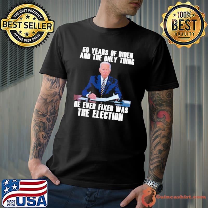 50 years of biden and the only thing he ever fixed was the election biden shirt