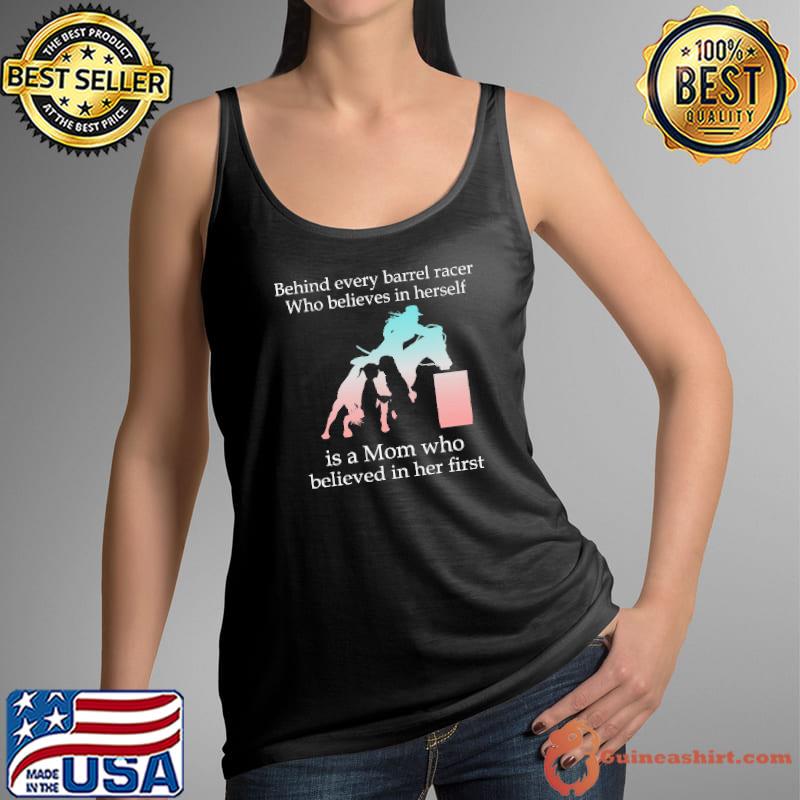 Behind Every Barrel Racer Who Believes In Herself Is A Mom Who Believed IN Her First Shirt Tank Top