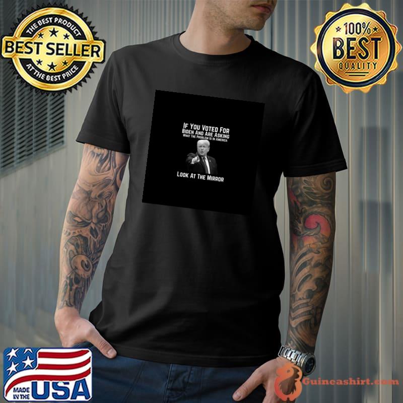 Bidenflation If You Voted For Biden And Are Asking What The Problem Is In America Look At The Mirror T-Shirt