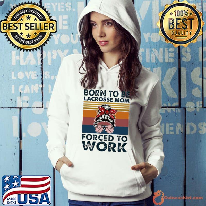Born To Be Lacrosse Mom Forced To Worlk Vintage Shirt Hoodie