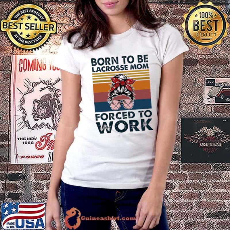 Born To Be Lacrosse Mom Forced To Worlk Vintage Shirt Ladiestee