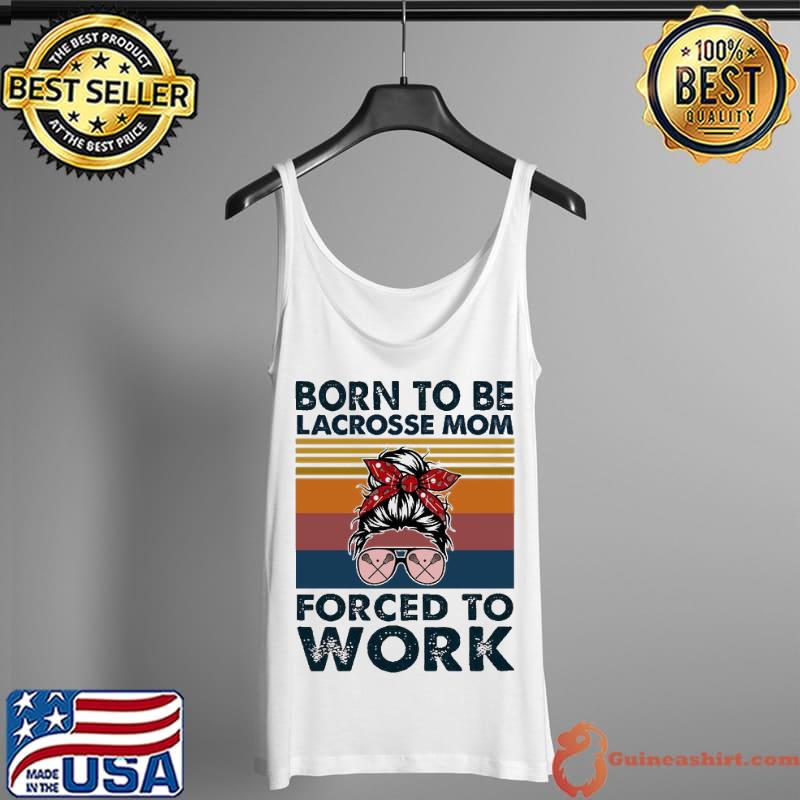 Born To Be Lacrosse Mom Forced To Worlk Vintage Shirt Tank Top