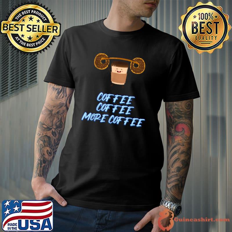 Coffee More Coffee Caffeine Lover Funny Sarcastic Sassy T-Shirt