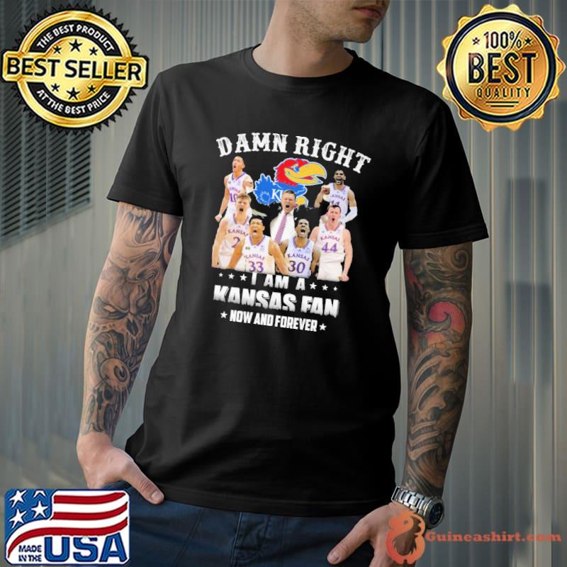 Damn Right I Am A Kansas Fan Now And Forever Shirt