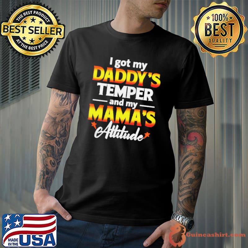 I got my daddy's temper and my mama's attitude shirt