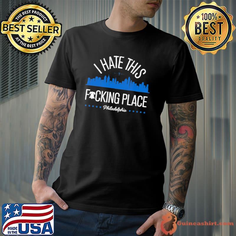 I Hate This Fucking Place Philadelphia Shirts
