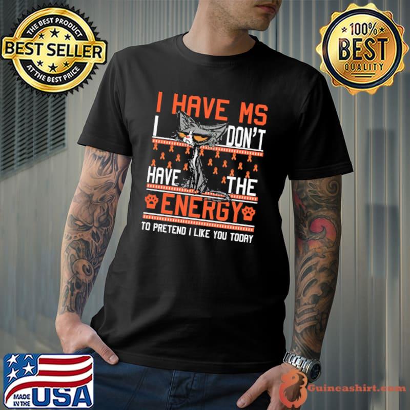 I Have MS I Don't Have the Energy To Pretend I Like You Today Cat Shirt