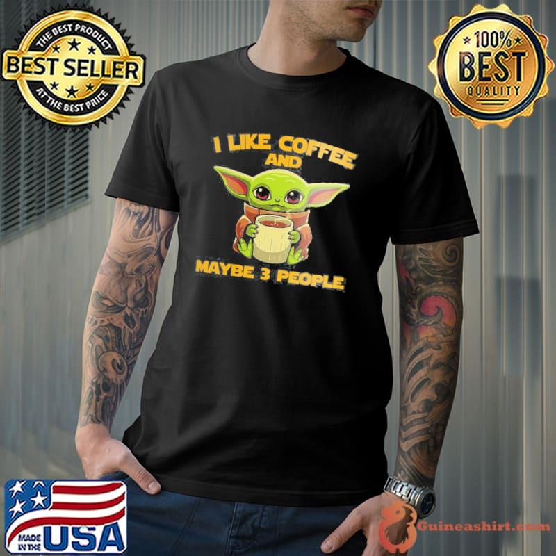 I Like Coffee And MAybe 3 People Baby Yoda Shirt